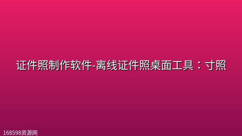 证件照制作软件-离线证件照桌面工具:寸照 证件照制作软件-离线证件照桌面工具:寸照封面图
