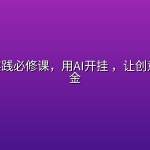 AI创作实践必修课，用AI开挂 ，让创意落地生金