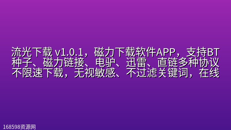 【网站特供】【重大更新】【追加磁力搜索】流光下载 v1.0.1,磁力下载软件APP,支持BT种子、磁力链接、电驴、迅雷、直链多种协议不限速下载,无视敏感、不过滤关键词,在线预览播放、边下边播,自带多线程分段加速、断点续传,界面精美纯净无广告! 【网站特供】【重大更新】【追加磁力搜索】流光下载 v1.0.1,磁力下载软件APP,支持BT种子、磁力链接、电驴、迅雷、直链多种协议不限速下载,无视敏感、不过滤关键词,在线预览播放、边下边播,自带多线程分段加速、断点续传,界面精美纯净无广告!封面图