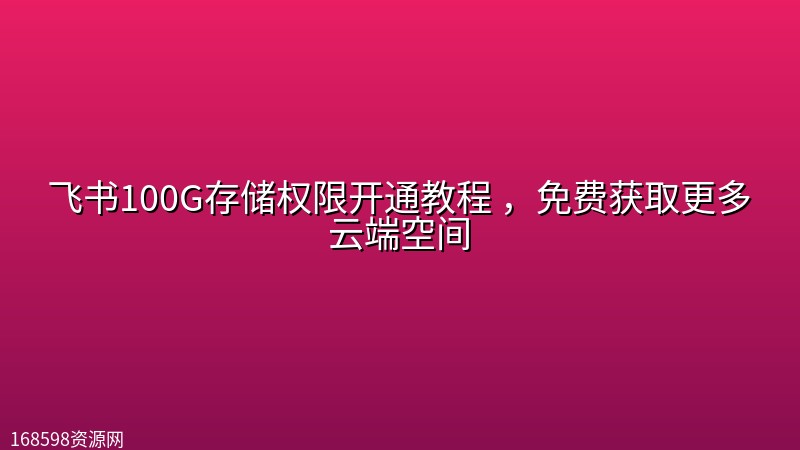 飞书100G存储权限开通教程 ,免费获取更多云端空间 飞书100G存储权限开通教程 ,免费获取更多云端空间封面图