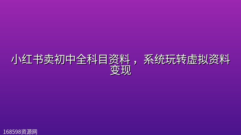 小红书卖初中全科目资料 ，系统玩转虚拟资料变现