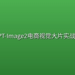 GPT-Image2电商视觉大片实战课