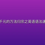 【英语学习 】售价四千元的万法归宗之英语语法速成全集