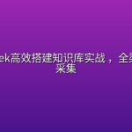 DeepSeek高效搭建知识库实战 ，全渠道内容采集