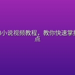 零基础AI小说视频教程，教你快速掌握核心要点
