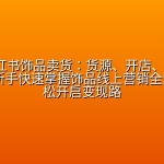 抖音+小红书饰品卖货：货源、开店、内容全教会 ，让新手快速掌握饰品线上营销全流程，轻松开启变现路
