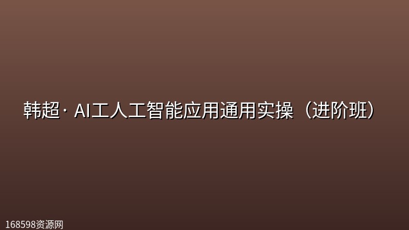 韩超· AI工人工智能应用通用实操(进阶班) 韩超· AI工人工智能应用通用实操(进阶班)封面图