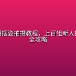 婚礼前期摆姿拍摄教程，上百组新人拍照姿势全攻略