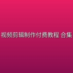 视频剪辑制作付费教程 合集