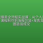 知识付费爆卖全流程实战课：从个人定位、产品设计、课程制作到海报包装+发售文案+朋友圈造浪成交