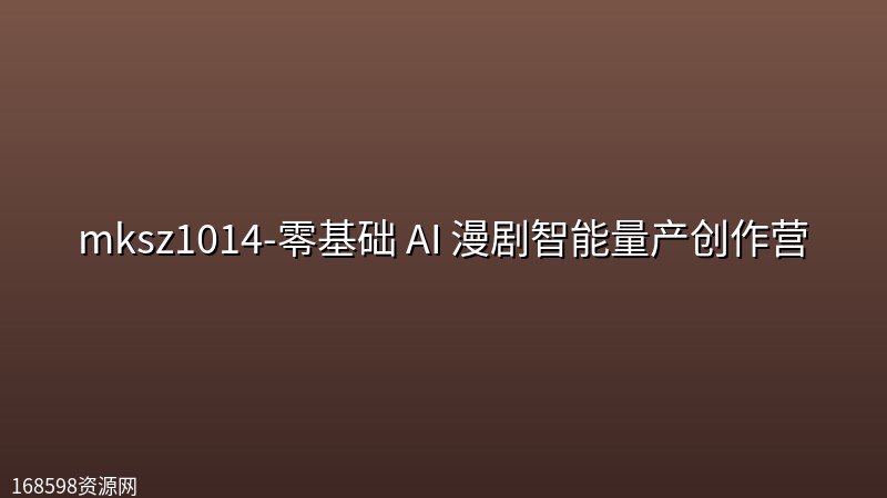 mksz1014-零基础 AI 漫剧智能量产创作营 mksz1014-零基础 AI 漫剧智能量产创作营封面图