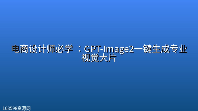 电商设计师必学 :GPT-Image2一键生成专业视觉大片 电商设计师必学 :GPT-Image2一键生成专业视觉大片封面图