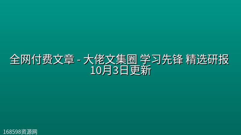 全网付费文章 - 大佬文集圈 学习先锋 精选研报 10月3日更新 全网付费文章 - 大佬文集圈 学习先锋 精选研报 10月3日更新封面图