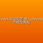保姆级 Codex 安装配置 接入 DeepSeek 等国产模型教程