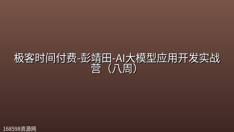极客时间付费-彭靖田-AI大模型应用开发实战营(八周) 极客时间付费-彭靖田-AI大模型应用开发实战营(八周)封面图