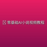 📖 零基础AI小说视频教程