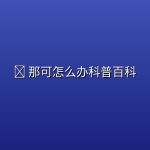 🤔 那可怎么办科普百科