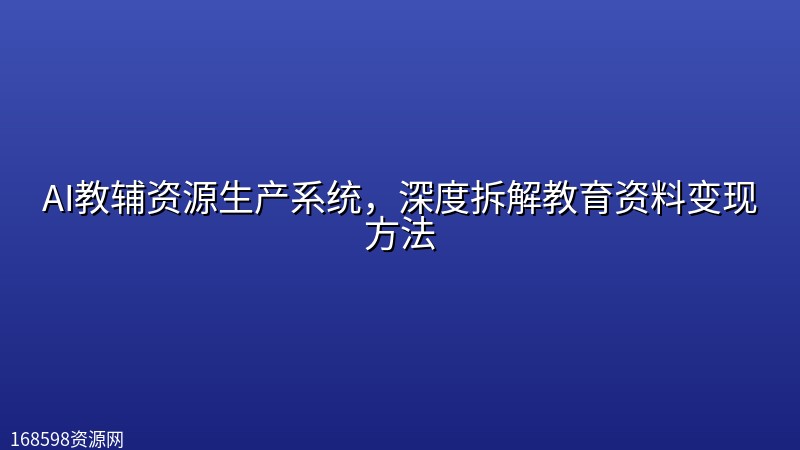 AI教辅资源生产系统,深度拆解教育资料变现方法 AI教辅资源生产系统,深度拆解教育资料变现方法封面图