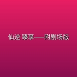 仙逆 【第161集】【4K臻彩】臻享——附剧场版