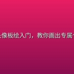 多风格头像板绘入门，教你画出专属个性头像