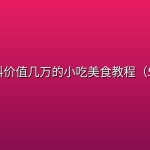 创业资料价值几万的小吃美食教程（522道 ）