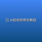 🛍️ AI短视频带货教程
