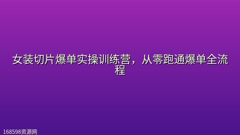 女装切片爆单实操训练营，从零跑通爆单全流程封面图