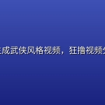 AI一键生成武侠风格视频，狂撸视频分成收益
