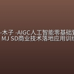 破壳丹塔-木子 -AIGC人工智能零基础到进阶GPT MJ SD商业技术落地应用训练