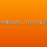 ✏️ 【写作】写作魔法42招，“打扮”作文得高分