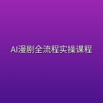 AI漫剧全流程实操课程