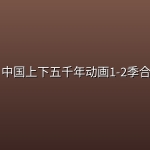 📜 中国上下五千年动画1-2季合集