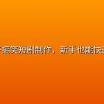 AI亲子搞笑短剧制作，新手也能快速出片