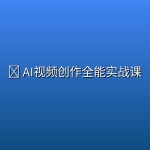 🤖 AI视频创作全能实战课