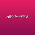 AI漫剧创作觉醒课