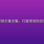 脑洞营销方案合集，打破常规的创意玩法