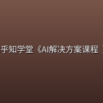 知乎知学堂《AI解决方案课程 ( 附资料) 》
