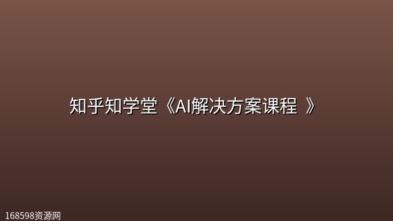 知乎知学堂《AI解决方案课程 ( 附资料) 》封面图