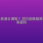 《股票交易通关课程 》回归涨跌根源、掌握交易密码