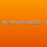林老师·教你用AI画布做电商图+广告视频