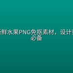 几百款新鲜水果PNG免抠素材，设计剪辑电商必备