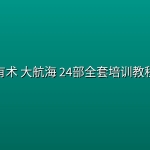 生财有术 大航海 24部全套培训教程资料