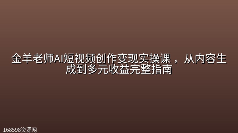 金羊老师AI短视频创作变现实操课 ,从内容生成到多元收益完整指南 金羊老师AI短视频创作变现实操课 ,从内容生成到多元收益完整指南封面图