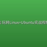 零基础 玩转Linux+Ubuntu实战视频课程