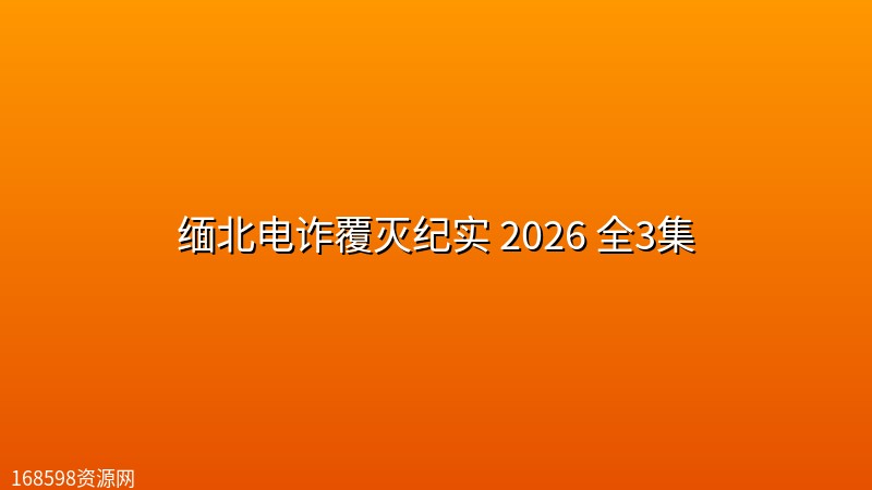 【纪录片】缅北电诈覆灭纪实 2026 全3集 【纪录片】缅北电诈覆灭纪实 2026 全3集封面图