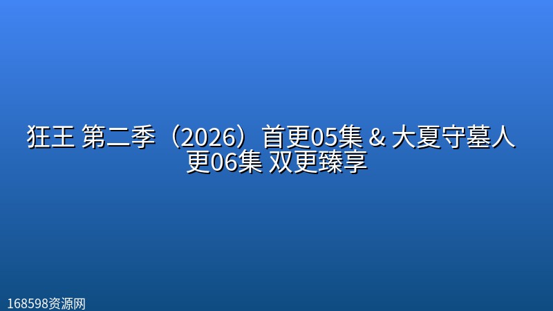 【动漫复更】狂王 第二季(2026)首更05集 【4K臻彩】& 大夏守墓人 (2026) 更06集 【1080P】双更臻享 【动漫复更】狂王 第二季(2026)首更05集 【4K臻彩】& 大夏守墓人 (2026) 更06集 【1080P】双更臻享封面图 4K超高清 2026年