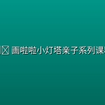 👶🏻 【亲子】画啦啦小灯塔亲子系列课程
