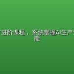 ChatGPT进阶课程 ，系统掌握AI生产力核心技能