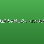 B站-地质大学博士说AI -AIGC视频制作