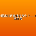 研报：中国出口还能增长多少？——中国的长期前景
